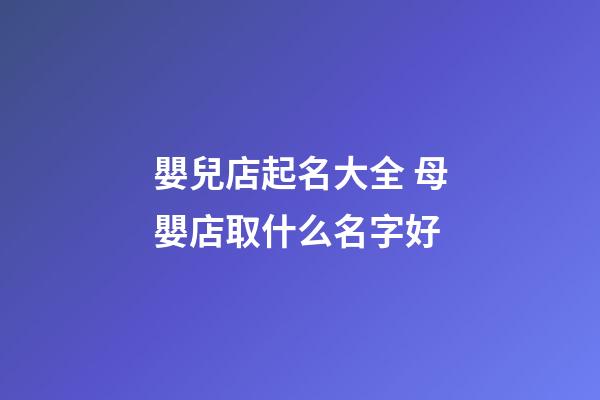 嬰兒店起名大全 母嬰店取什么名字好